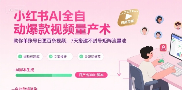 小红书AI全自动爆款视频量产术，助你单账号日更百条视频，7天搭建不封号矩阵流量池（更新9月）-创业资源网