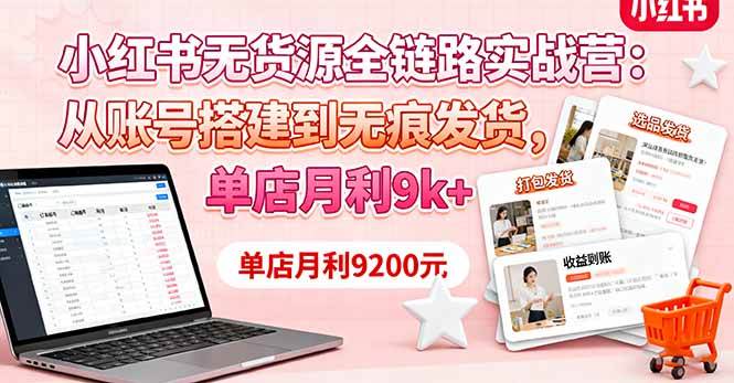 （16241期）小红书无货源全链路实战营：从账号搭建到无痕发货，单店月利9k+-创业资源网