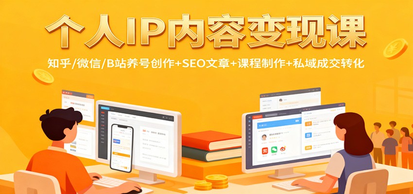 个人IP内容变现课：知乎/微信/B站养号创作+SEO文章+课程制作+私域成交转化-创业资源网