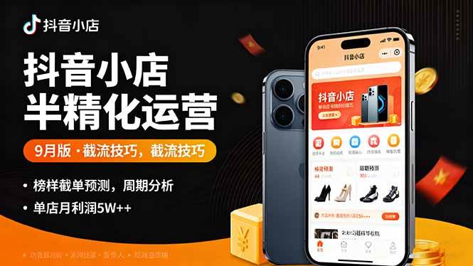 （16071期）抖音小店半精细化运营9月版，截流技巧,榜单预判,周期分析，单店月利润5w+-创业资源网