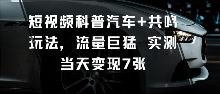 短视频科普汽车+共鸣玩法，流量巨猛实测当天变现7张-创业资源网