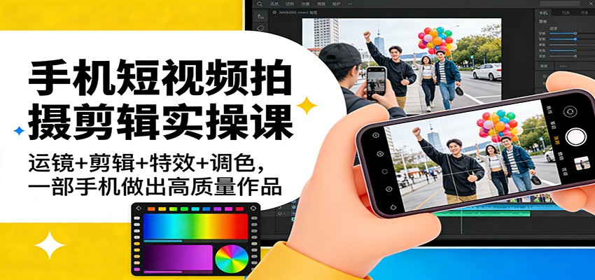 手机短视频拍摄剪辑实操课：运镜+剪辑+特效+调色，一部手机做出高质量作品-创业资源网