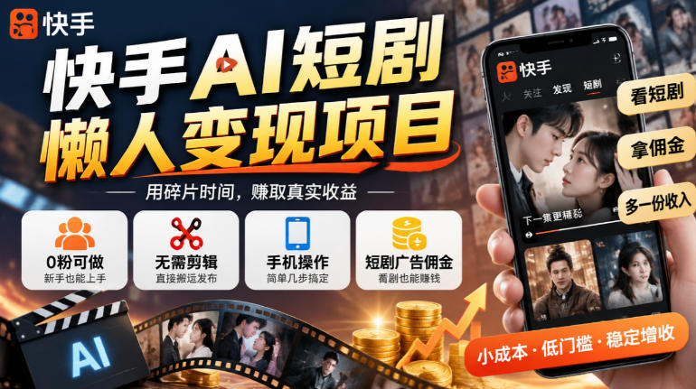 快手AI短剧懒人变现项目，0粉可做，无需剪辑直接搬运，手机简单操作靠短剧广告佣金增收-创业资源网