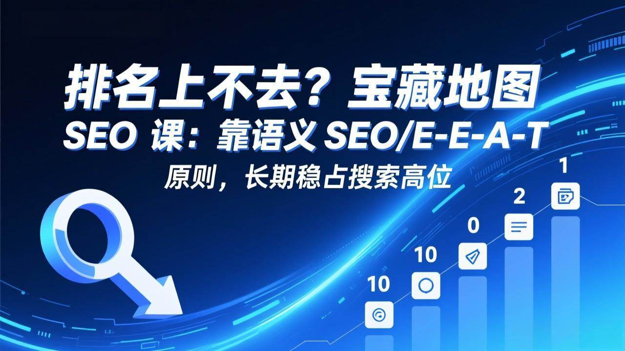 （17460期）排名上不去？宝藏地图 SEO 课：靠语义 SEO+E-E-A-T 原则，长期稳占搜索高位-创业资源网