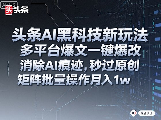 头条AI黑科技新玩法，多平台爆文一键爆改，消除AI痕迹，秒过原创，矩阵批量操作月入1w+【揭秘】-创业资源网