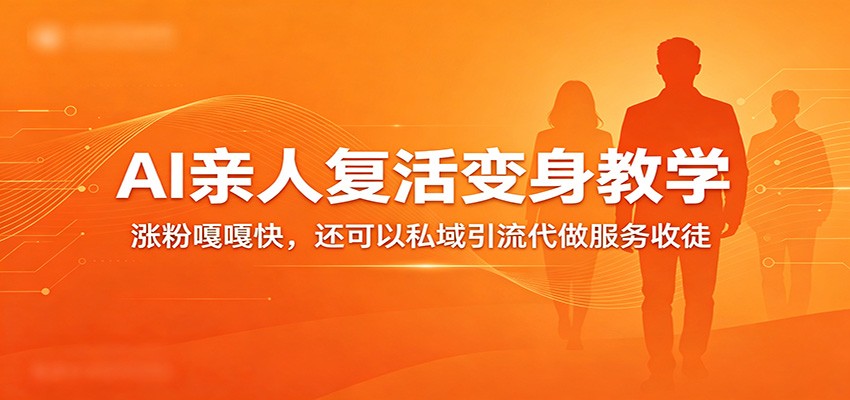 超级火爆的AI亲人复活变身教学，涨粉嘎嘎快，还可以私域引流代做服务收徒-创业资源网