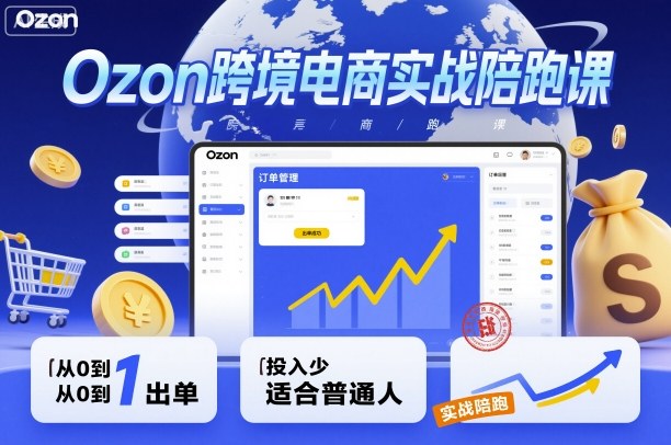 Ozon跨境电商实战陪跑课，教你从0到1出单，投入少适合普通人-创业资源网