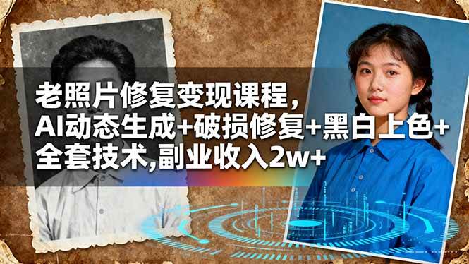 (16379期)老照片修复变现课程,AI动态生成+破损修复+黑白上色+全套技术,副业收入2w+-创业资源网