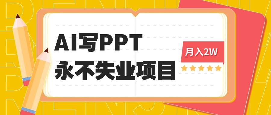 （16213期）2025年用AI代写PPT打金，一单100-3K， 永不失业项目，细分蓝海领域-创业资源网