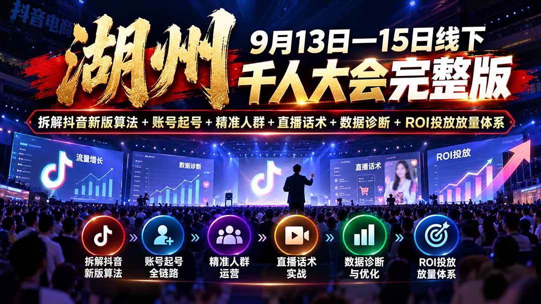 （20745期）湖州 9月13日—15日线下 千人大会完整版：拆解抖音新版算法+账号起号+精准人群+直播话术+数据诊断+ROI投放放量体系-创业资源网