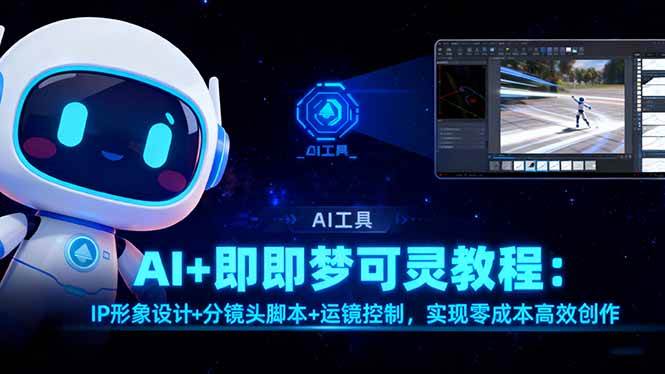 (16423期)AI+即梦可灵教程:IP形象设计+分镜头脚本+运镜控制,实现零成本高效创作-创业资源网