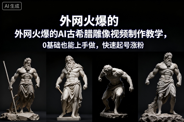 外网火爆的AI古希腊雕像视频制作教学，0基础也能上手做，快速起号涨粉-创业资源网
