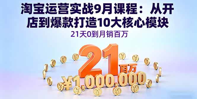 （16101期）淘宝运营实战9月课程：从开店到爆款打造10大核心模块，21天0到月销百万-创业资源网