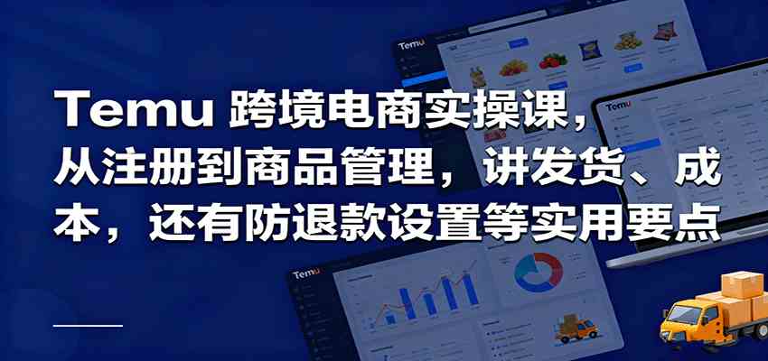 Temu跨境半托管实操，从注册到商品管理，讲发货、成本，还有防退款设置等实用要点-创业资源网