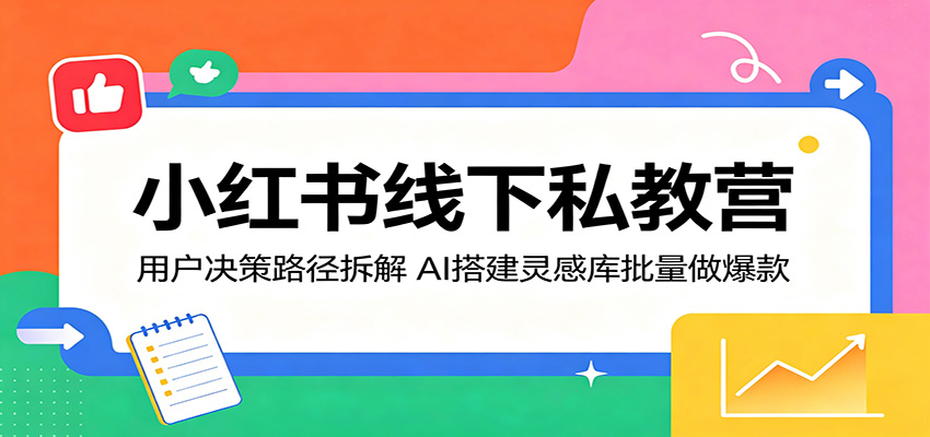 小红书线下私教营：用户决策路径拆解，AI搭建灵感库批量做爆款-创业资源网