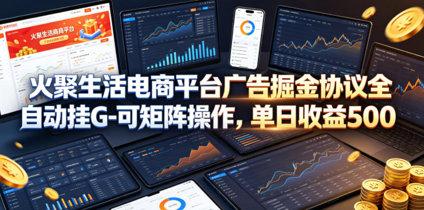 火聚生活电商平台广告掘金协议全自动挂G-可矩阵操作，单日收益5张+【揭秘】-创业资源网