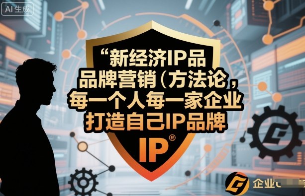 新经济IP品牌营销方法论，每一个人每一家企业都应该打造自己IP品牌-创业资源网