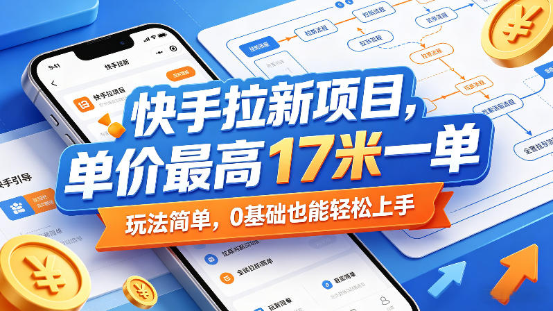 快手拉新项目，单价最高17米一单，玩法简单，0基础也能轻松上手-创业资源网