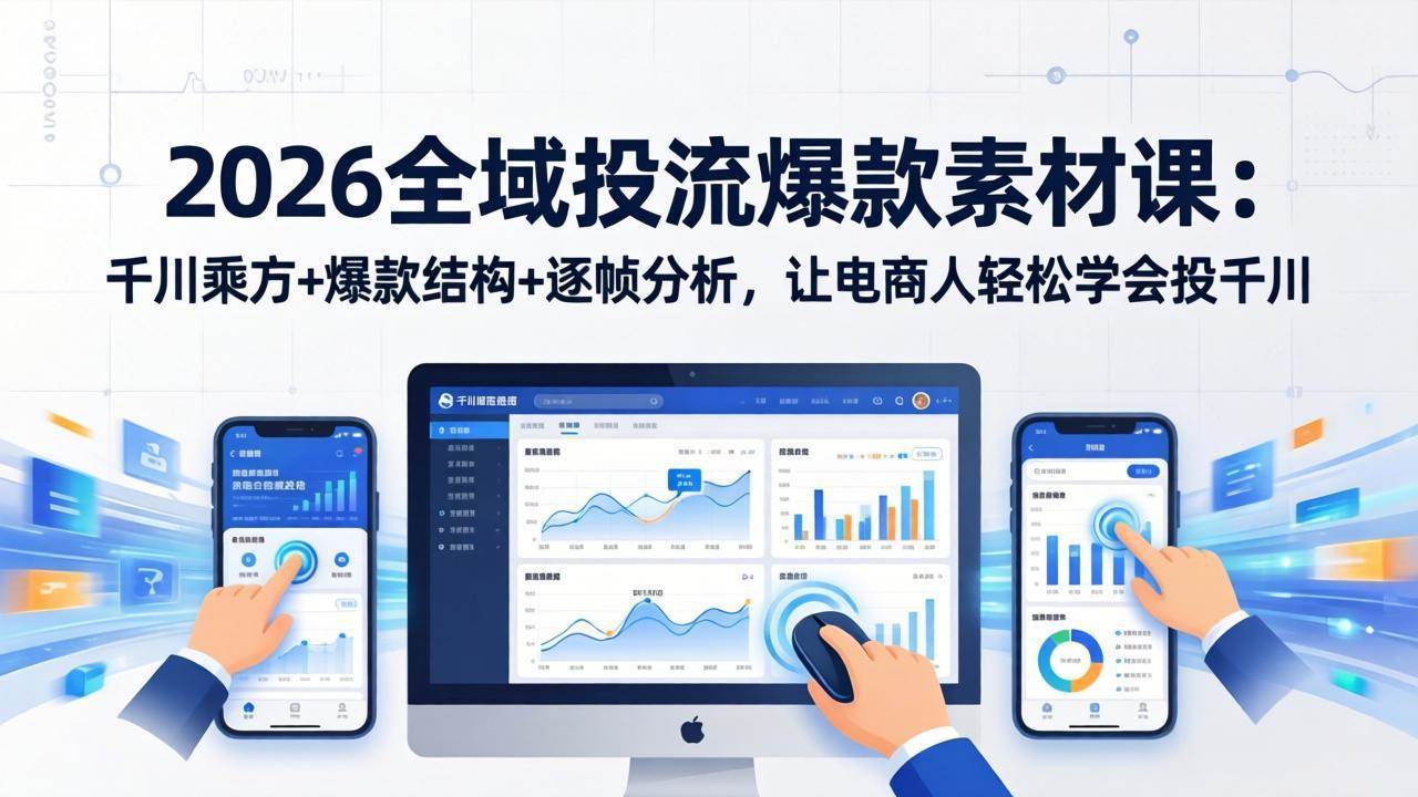 （17705期）2026全域投流爆款素材课：千川乘方+爆款结构+逐帧分析，让电商人轻松学会投千川-创业资源网