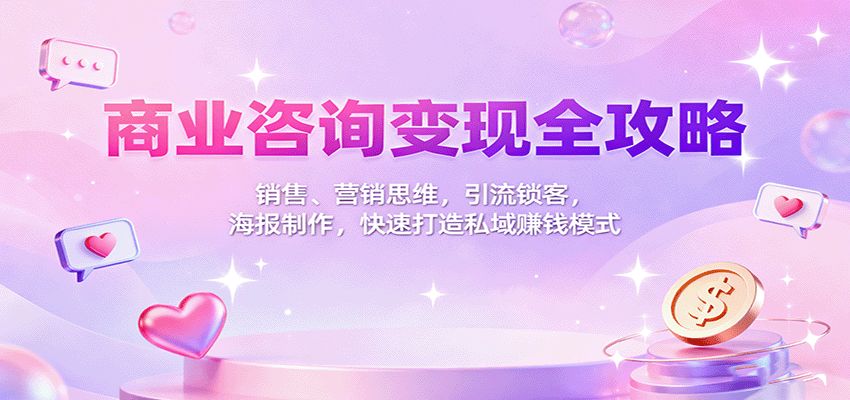 商业咨询变现全攻略：销售、营销思维，引流锁客，海报制作，快速打造私域赚钱模式-创业资源网
