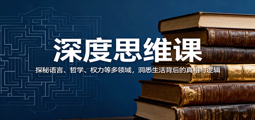 深度思维课：探秘语言、哲学、权力等多领域，洞悉生活背后的真相与逻辑-创业资源网