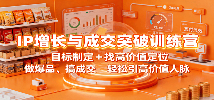 IP增长与成交突破训练营：目标制定+找高价值定位，做爆品、搞成交，轻松引高价值人脉-创业资源网