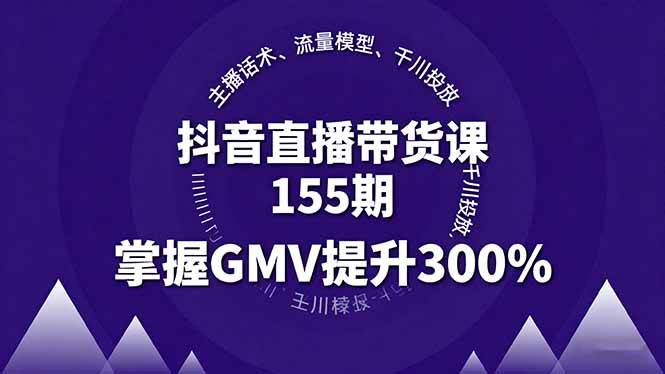 （16074期）抖音直播带货课155期，主播话术、流量模型、千川投放，掌握GMV提升300%-创业资源网