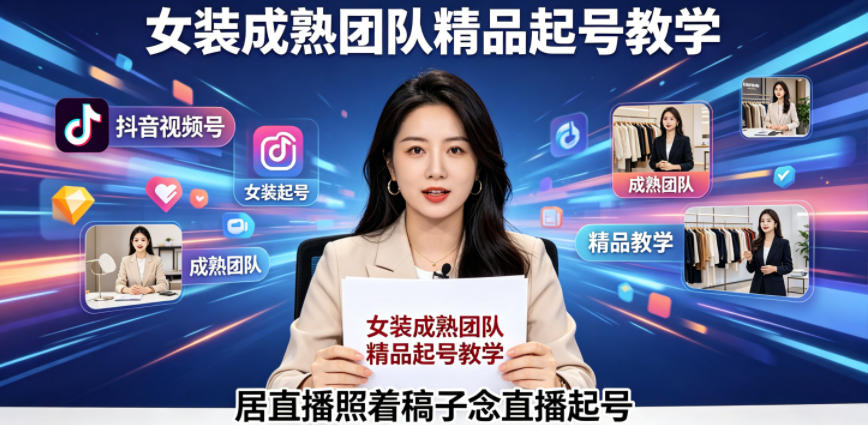 抖音视频号绿幕直播，女装成熟团队打造精品起号教学，居直播照着稿子念直播起号-创业资源网