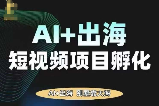 AI·TikTok AI+出海短视频项目孵化，陪你从0-1借助AI实现出海变现-创业资源网