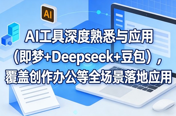 AI工具深度熟悉与应用（即梦+Deepseek+豆包），覆盖创作办公等全场景落地应用-创业资源网