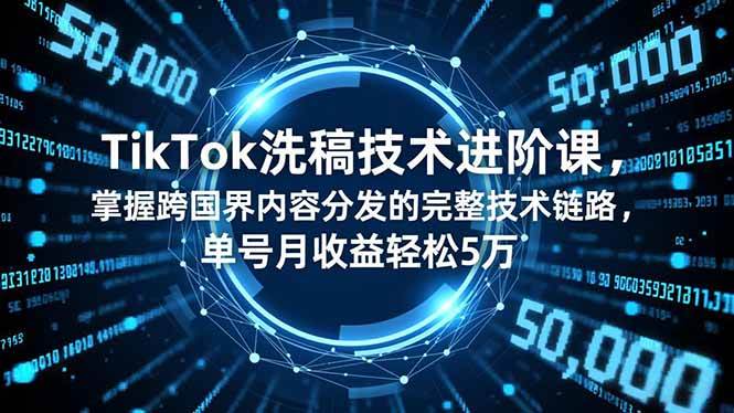 （16693期）TikTok洗稿技术进阶课，掌握跨国界内容分发的完整技术链路，单号月收益轻松5万-创业资源网