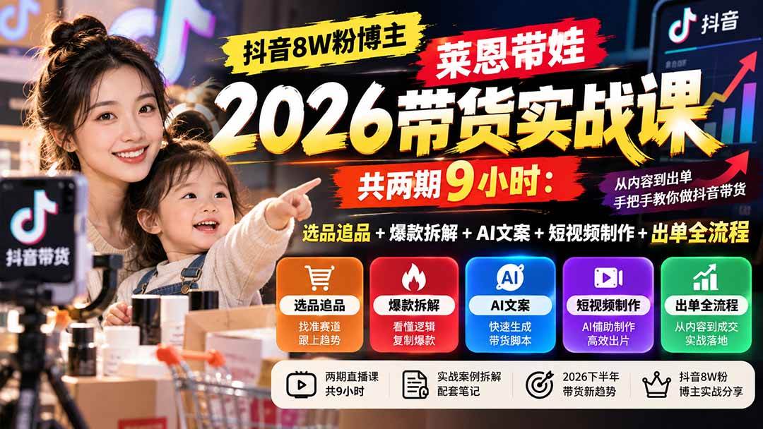 （20730期）【无水印】抖音8W粉博主莱恩带娃2026带货实战课-共两期9小时：选品追品+爆款拆解+AI文案+短视频制作+出单全流程-创业资源网