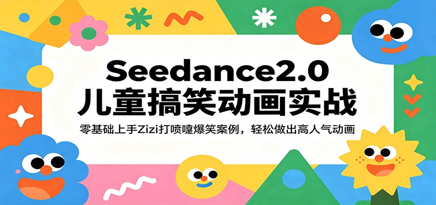 Seedance2.0儿童搞笑动画实战：零基础上手Zizi打喷嚏爆笑案例，轻松做出高人气动画-创业资源网