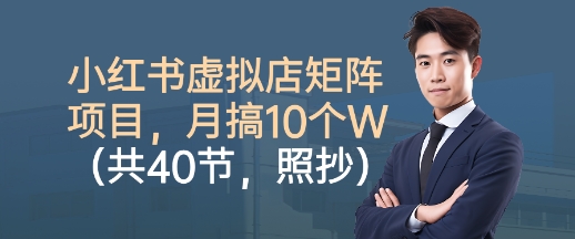小红书虚拟店矩阵项目，照抄照做，月搞1W+（共40节）-创业资源网
