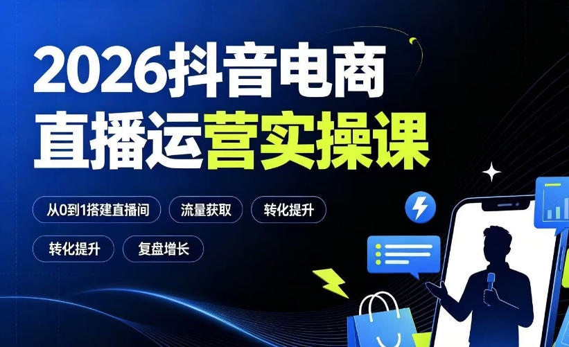 2026抖音电商直播运营实操课：从0到1搭建直播间，掌握流量获取、千川投放、转化提升与复盘增长-创业资源网