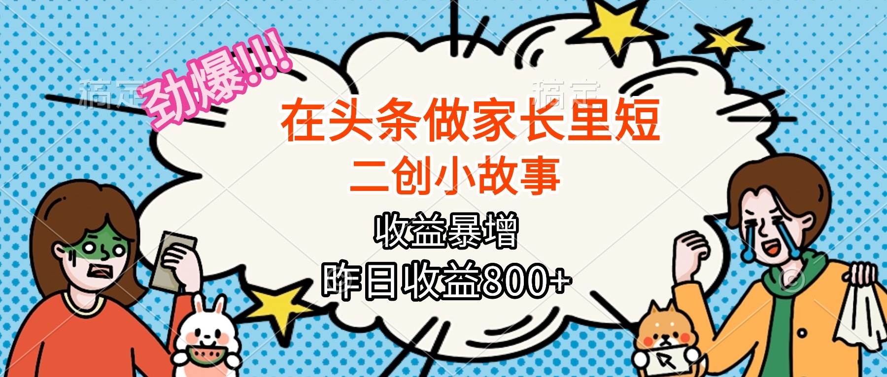 （16335期）【劲爆】在头条做家长里短二创小故事，收益暴增，月入2W+-创业资源网