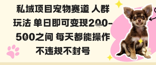 私域宠物项目赛道人群玩法单日即可变现2-5张之间每天都能操作不违规不封号-创业资源网