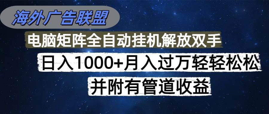 （16208期）海外广告联盟每天几分钟日入1000+无脑操作，可矩阵并附有管道收益-创业资源网