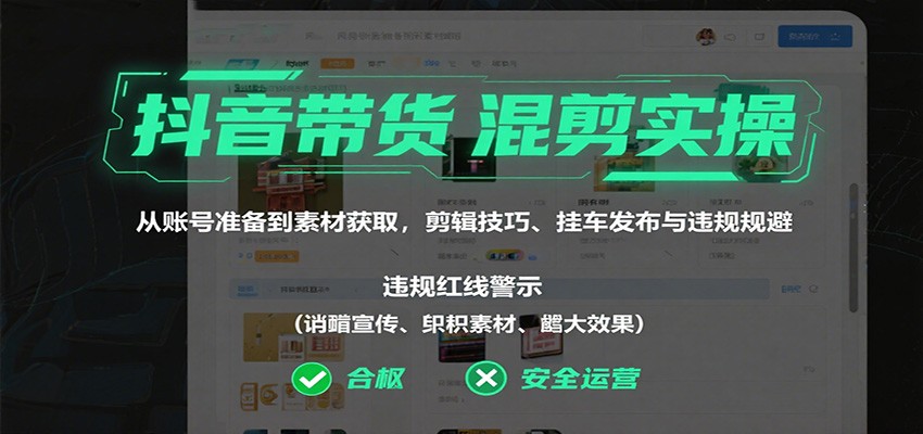 抖音带货混剪实操：从账号准备到素材获取，剪辑技巧、挂车发布与违规规避-创业资源网