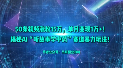 50条视频涨粉15W，单月变现1W+！揭秘AI“听故事学中药”赛道暴力玩法-创业资源网