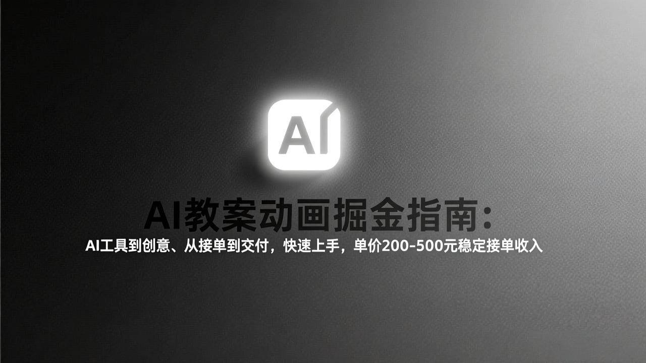（17349期）AI教案动画掘金指南：从工具到创意、从接单到交付，快速上手，单价200-500元稳定接单收入-创业资源网