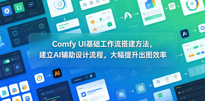 Comfy UI基础工作流搭建方法，建立AI辅助设计流程，大幅提升出图效率-创业资源网