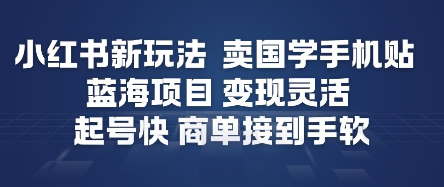 小红书新玩法，卖国学手机贴，蓝海项目，变现灵活，起号快，商单接到手软-创业资源网