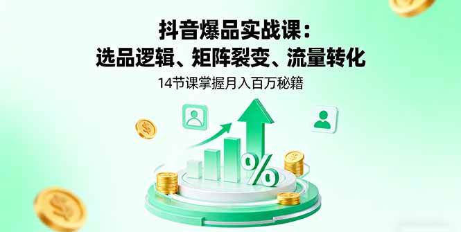 （16112期）抖音爆品实战课：选品逻辑、矩阵裂变、流量转化，14节课掌握月入百万秘籍-创业资源网