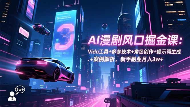 （16738期）AI漫剧风口掘金课：Vidu工具+多参技术+角色创作+提示词生成+案例解析，新手副业月入3w+-创业资源网