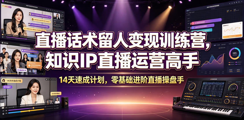 直播话术留人变现训练营，知识IP直播运营高手，14天速成计划，零基础进阶直播操盘手-创业资源网