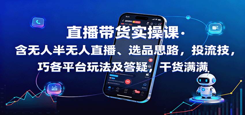 直播带货实操课：含无人半无人直播、选品思路，投流技巧，各平台玩法及答疑，干货满满-创业资源网