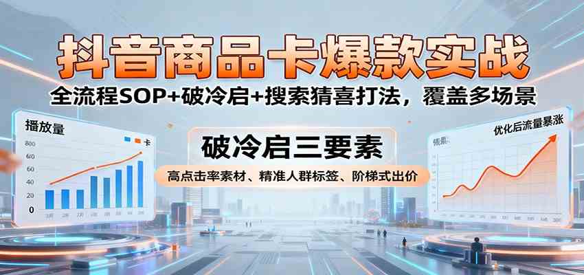 抖音商品卡爆款实战：全流程SOP+破冷启+搜索猜喜打法，覆盖多场景-创业资源网