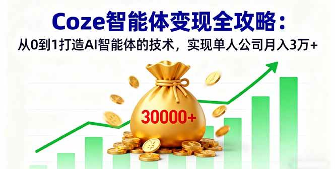 （16116期）Coze智能体变现全攻略：从0到1打造AI智能体的技术，实现单人公司月入3万+-创业资源网