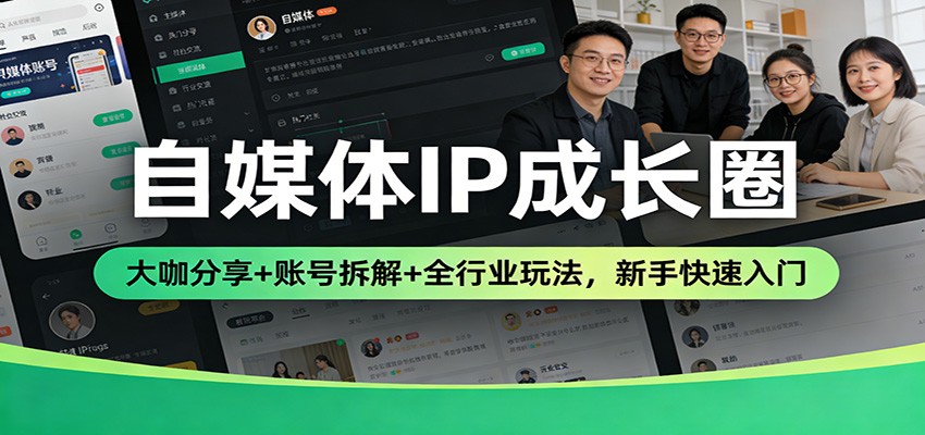 自媒体IP成长圈：大咖分享+账号拆解+全行业玩法，新手快速入门-创业资源网